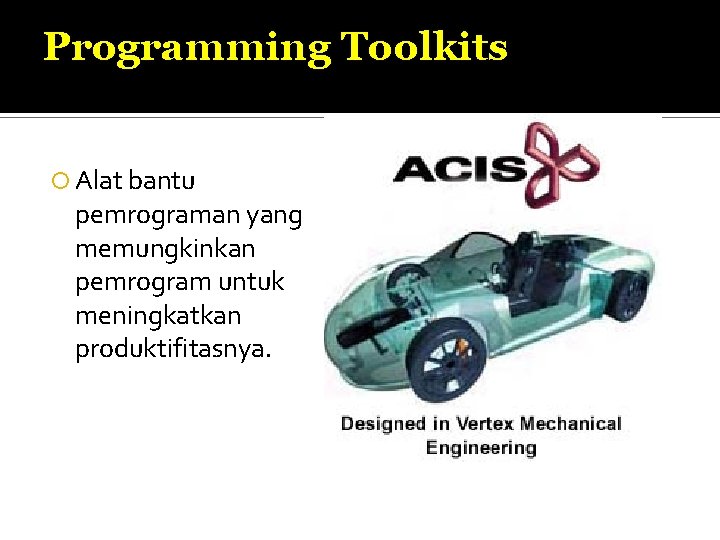 Programming Toolkits Alat bantu pemrograman yang memungkinkan pemrogram untuk meningkatkan produktifitasnya. 