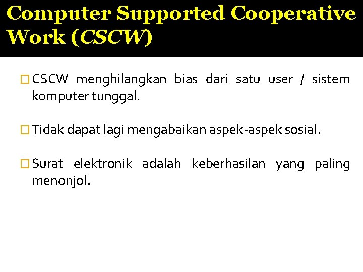 Computer Supported Cooperative Work (CSCW) � CSCW menghilangkan bias dari satu user / sistem