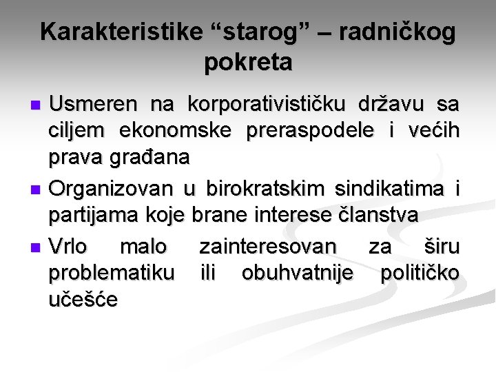 Karakteristike “starog” – radničkog pokreta Usmeren na korporativističku državu sa ciljem ekonomske preraspodele i