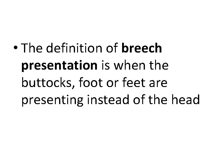  • The definition of breech presentation is when the buttocks, foot or feet