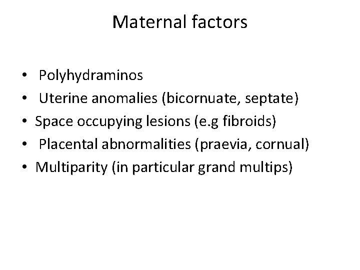 Maternal factors • • • Polyhydraminos Uterine anomalies (bicornuate, septate) Space occupying lesions (e.