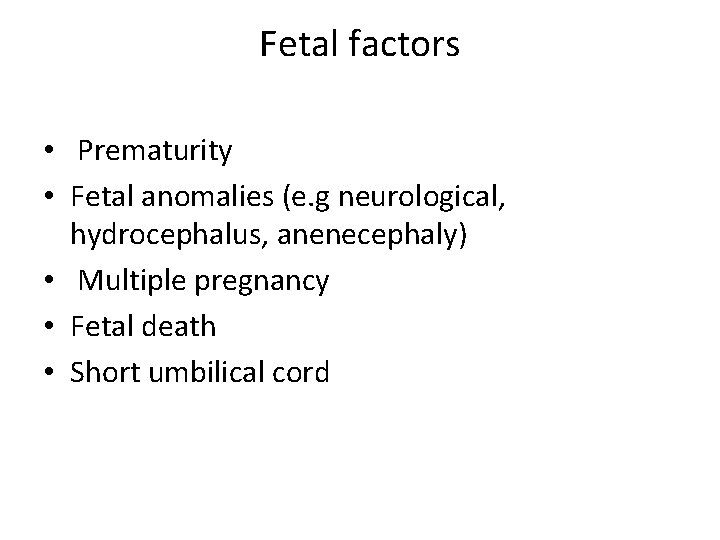 Fetal factors • Prematurity • Fetal anomalies (e. g neurological, hydrocephalus, anenecephaly) • Multiple
