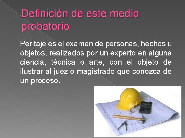 Definición de este medio probatorio Peritaje es el examen de personas, hechos u objetos,