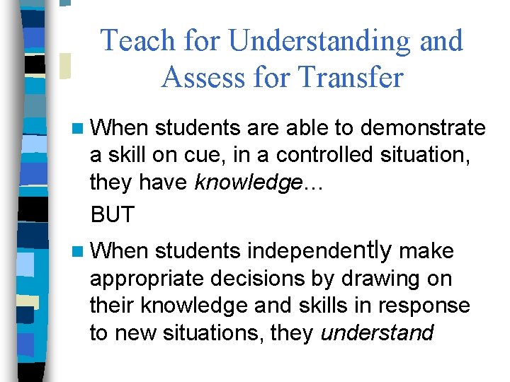 Teach for Understanding and Assess for Transfer n When students are able to demonstrate