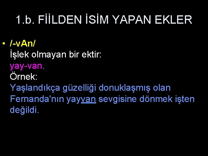 1. b. FİİLDEN İSİM YAPAN EKLER • /-v. An/ İşlek olmayan bir ektir: yay-van.