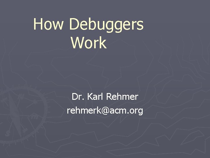 How Debuggers Work Dr. Karl Rehmer rehmerk@acm. org 