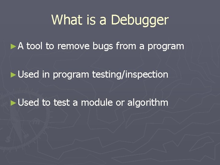 What is a Debugger ►A tool to remove bugs from a program ► Used