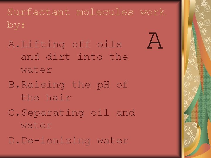 Surfactant molecules work by: A. Lifting off oils and dirt into the water B.