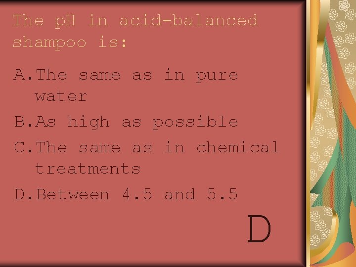 The p. H in acid-balanced shampoo is: A. The same as in pure water