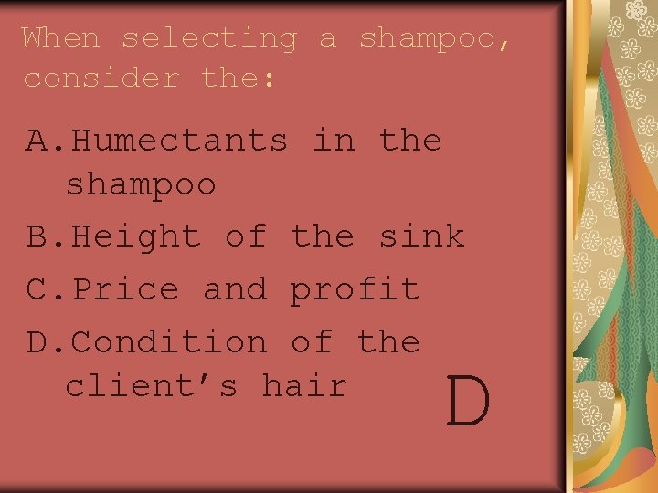 When selecting a shampoo, consider the: A. Humectants in the shampoo B. Height of
