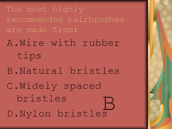 The most highly recommended hairbrushes are made from: A. Wire with rubber tips B.