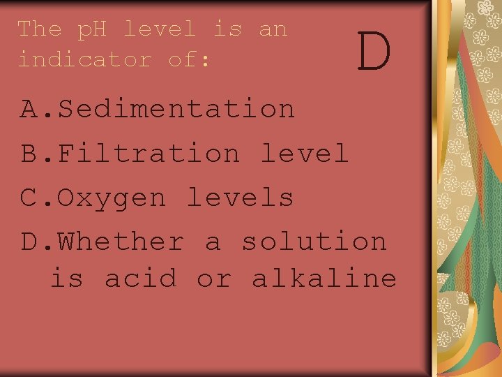 The p. H level is an indicator of: D A. Sedimentation B. Filtration level