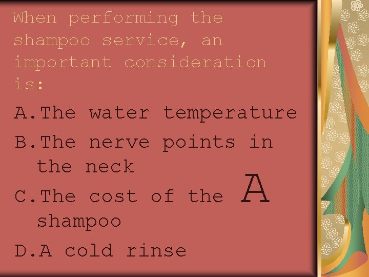 When performing the shampoo service, an important consideration is: A. The water temperature B.