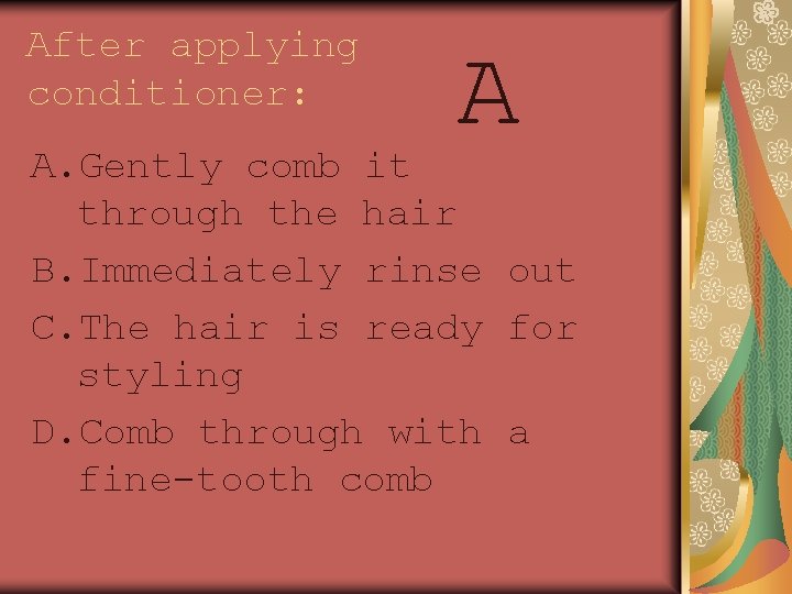 After applying conditioner: A A. Gently comb it through the hair B. Immediately rinse