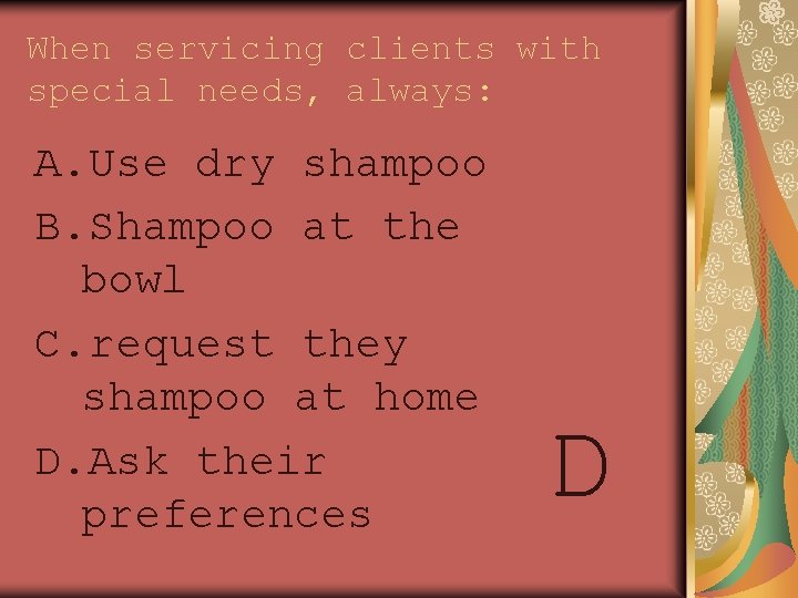 When servicing clients with special needs, always: A. Use dry shampoo B. Shampoo at