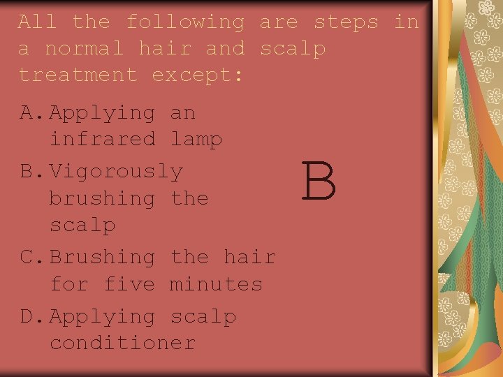 All the following are steps in a normal hair and scalp treatment except: A.
