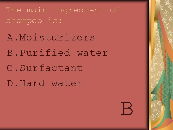 The main ingredient of shampoo is: A. Moisturizers B. Purified water C. Surfactant D.