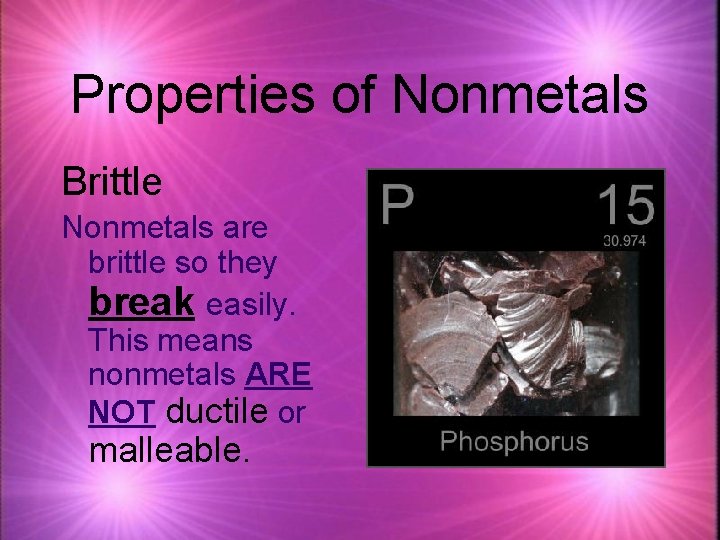 Properties of Nonmetals Brittle Nonmetals are brittle so they break easily. This means nonmetals