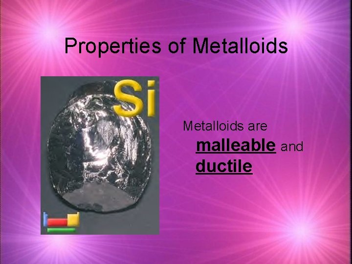 Properties of Metalloids are malleable and ductile 