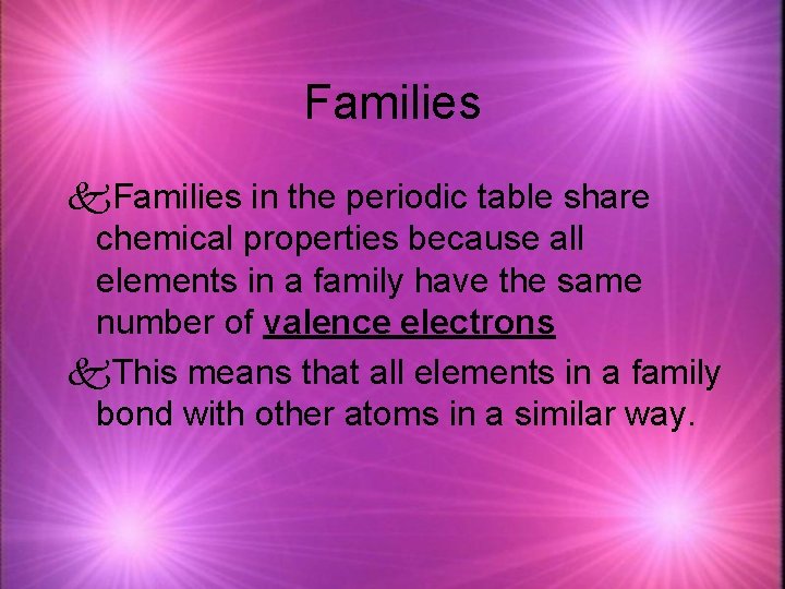 Families k. Families in the periodic table share chemical properties because all elements in