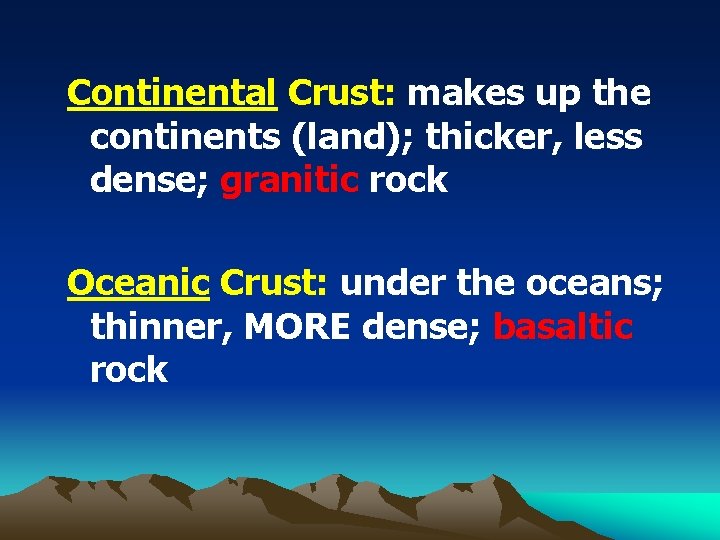 Continental Crust: makes up the continents (land); thicker, less dense; granitic rock Oceanic Crust: