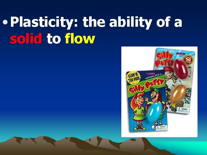  • Plasticity: the ability of a solid to flow 