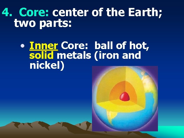 4. Core: center of the Earth; two parts: • Inner Core: ball of hot,