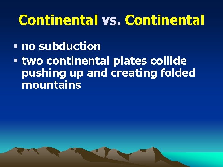 Continental vs. Continental § no subduction § two continental plates collide pushing up and