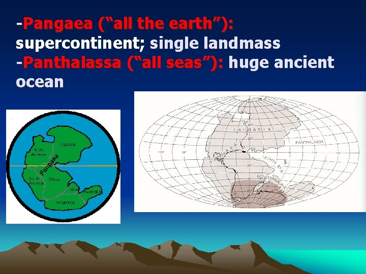 -Pangaea (“all the earth”): supercontinent; single landmass -Panthalassa (“all seas”): huge ancient ocean 
