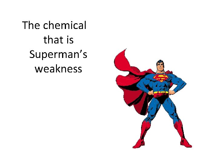 The chemical that is Superman’s weakness 