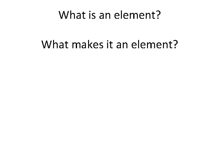 What is an element? What makes it an element? 