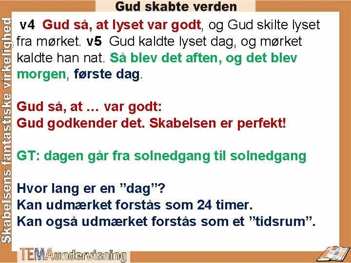  v 4 Gud så, at lyset var godt, og Gud skilte lyset fra