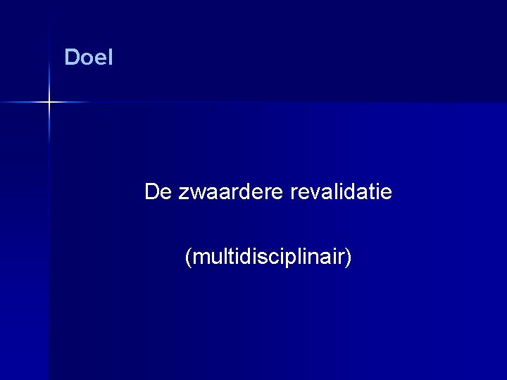 Doel De zwaardere revalidatie (multidisciplinair) 