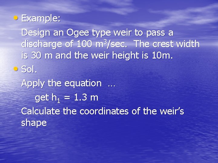  • Example: Design an Ogee type weir to pass a discharge of 100