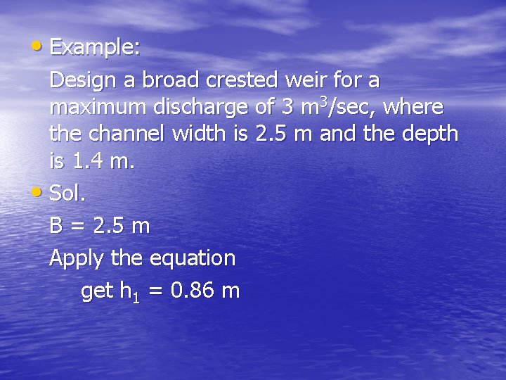  • Example: Design a broad crested weir for a maximum discharge of 3
