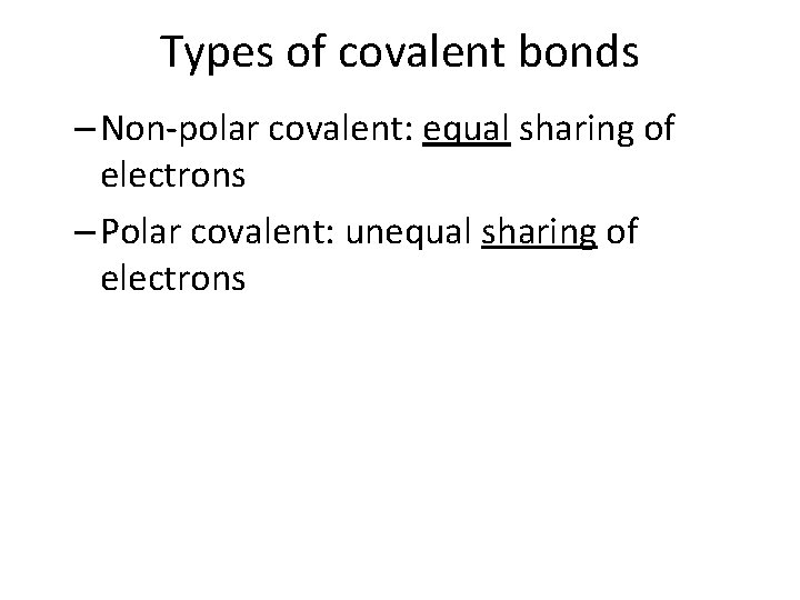 Types of covalent bonds – Non-polar covalent: equal sharing of electrons – Polar covalent: