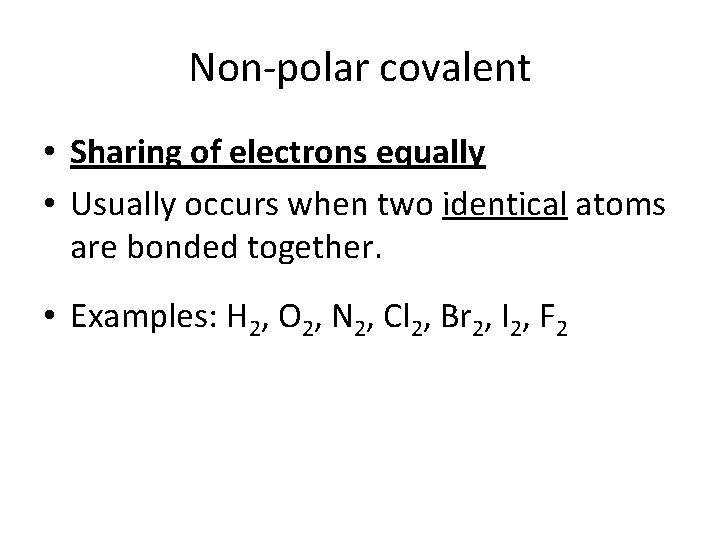 Non-polar covalent • Sharing of electrons equally • Usually occurs when two identical atoms