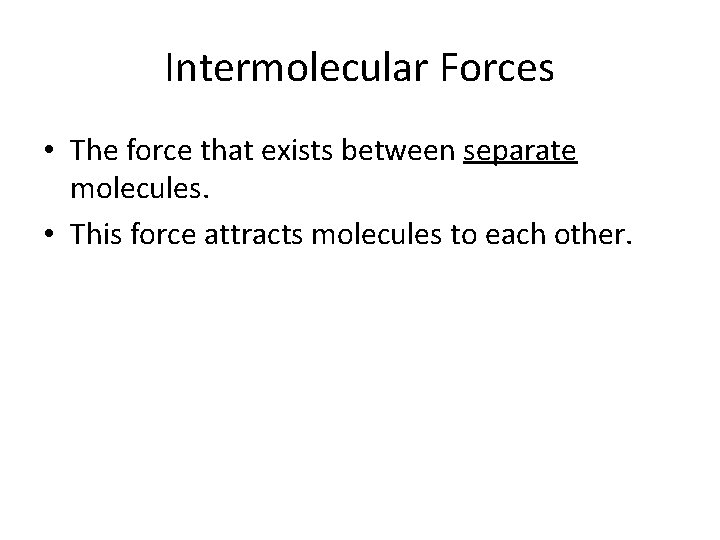Intermolecular Forces • The force that exists between separate molecules. • This force attracts