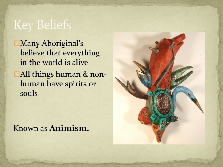 Key Beliefs �Many Aboriginal’s believe that everything in the world is alive �All things