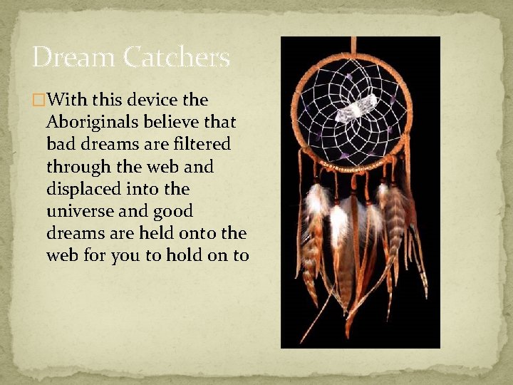 Dream Catchers �With this device the Aboriginals believe that bad dreams are filtered through