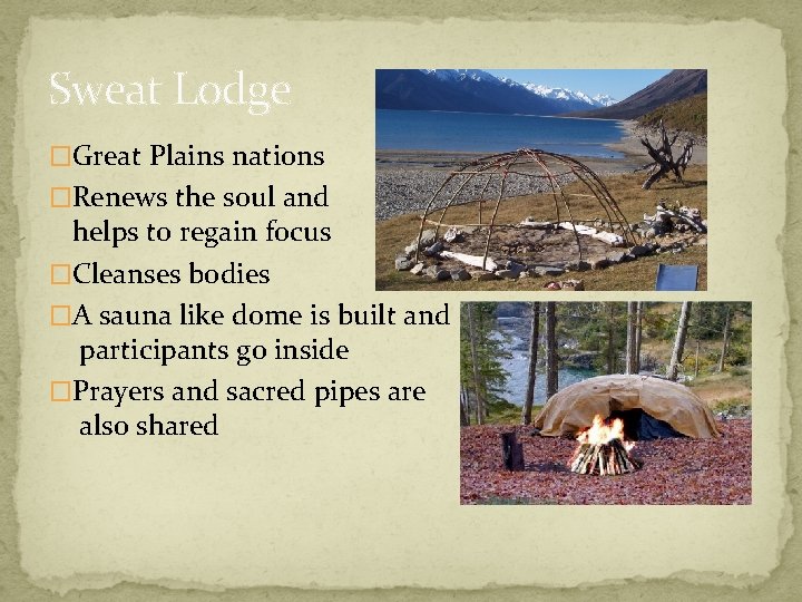 Sweat Lodge �Great Plains nations �Renews the soul and helps to regain focus �Cleanses