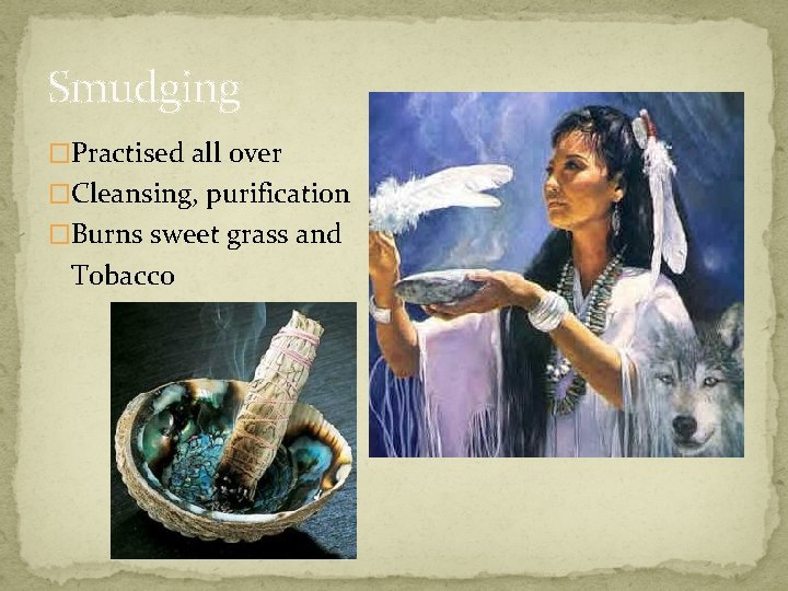 Smudging �Practised all over �Cleansing, purification �Burns sweet grass and Tobacco 