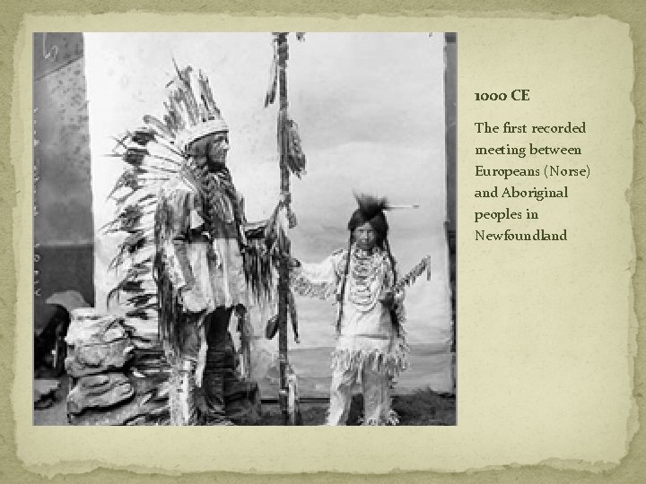 1000 CE The first recorded meeting between Europeans (Norse) and Aboriginal peoples in Newfoundland