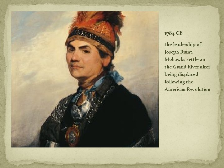 1784 CE the leadership of Joseph Brant, Mohawks settle on the Grand River after