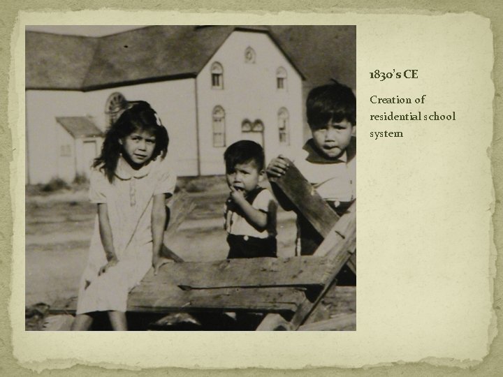 1830’s CE Creation of residential school system 