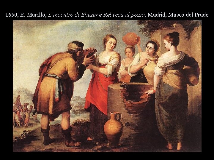 1650, E. Murillo, L’incontro di Eliezer e Rebecca al pozzo, Madrid, Museo del Prado