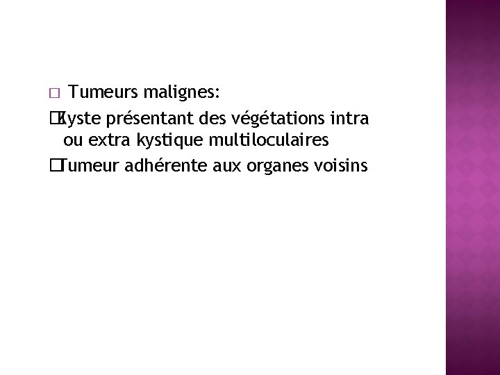 Tumeurs malignes: � Kyste présentant des végétations intra ou extra kystique multiloculaires � Tumeur