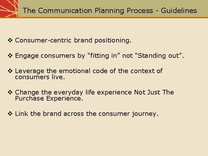 The Communication Planning Process - Guidelines v Consumer-centric brand positioning. v Engage consumers by
