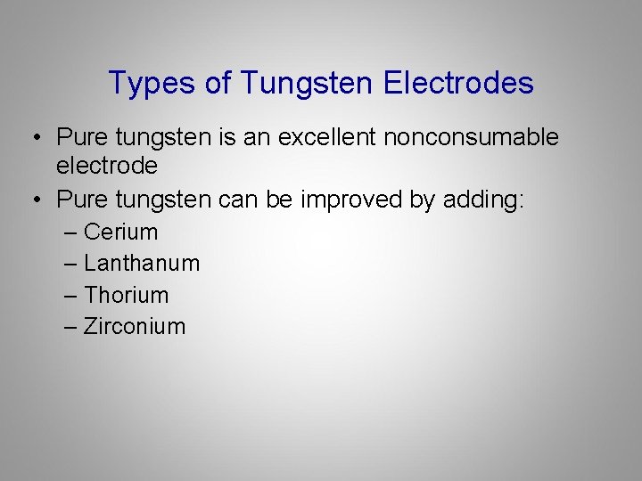 Types of Tungsten Electrodes • Pure tungsten is an excellent nonconsumable electrode • Pure