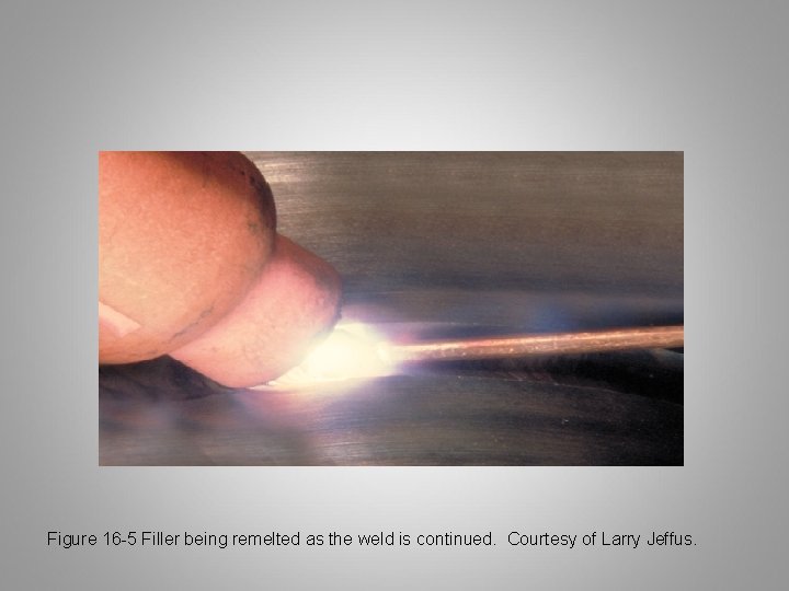 Figure 16 -5 Filler being remelted as the weld is continued. Courtesy of Larry
